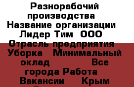 Разнорабочий производства › Название организации ­ Лидер Тим, ООО › Отрасль предприятия ­ Уборка › Минимальный оклад ­ 15 000 - Все города Работа » Вакансии   . Крым,Гвардейское